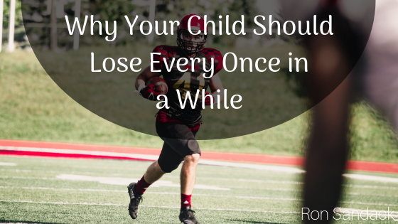 Why Your Child Should Lose Every Once In A While Ron Sandack